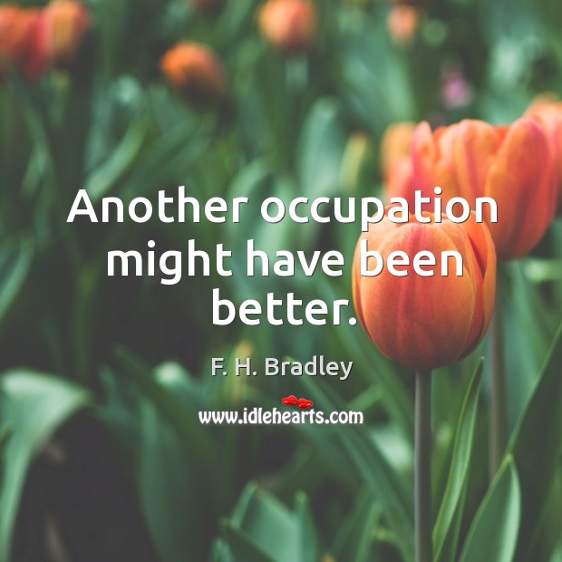 Another occupation might have been better. F. H. Bradley Picture Quote