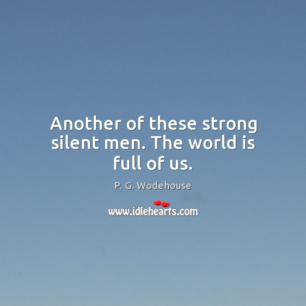 Another of these strong silent men. The world is full of us. P. G. Wodehouse Picture Quote