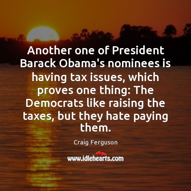 Another one of President Barack Obama’s nominees is having tax issues, which Craig Ferguson Picture Quote