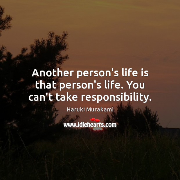 Another person’s life is that person’s life. You can’t take responsibility. Haruki Murakami Picture Quote