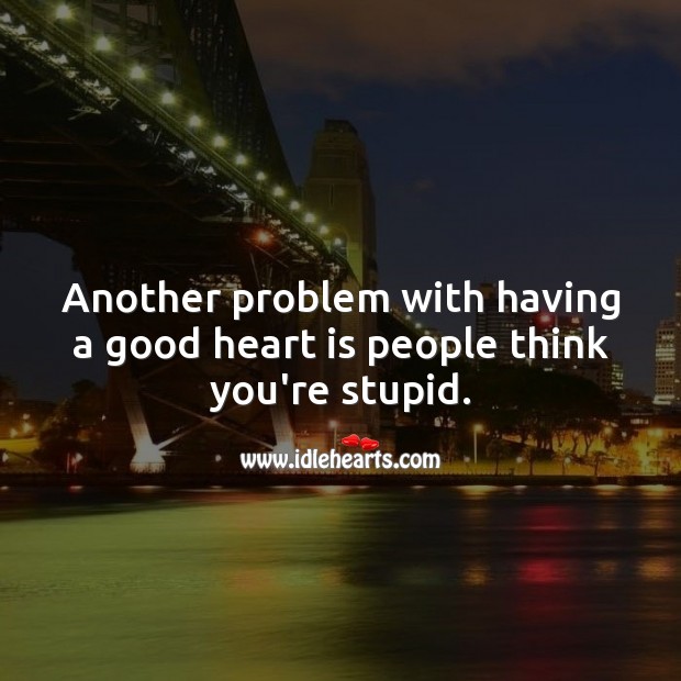 Another problem with having a good heart is people think you’re stupid. People Quotes Image