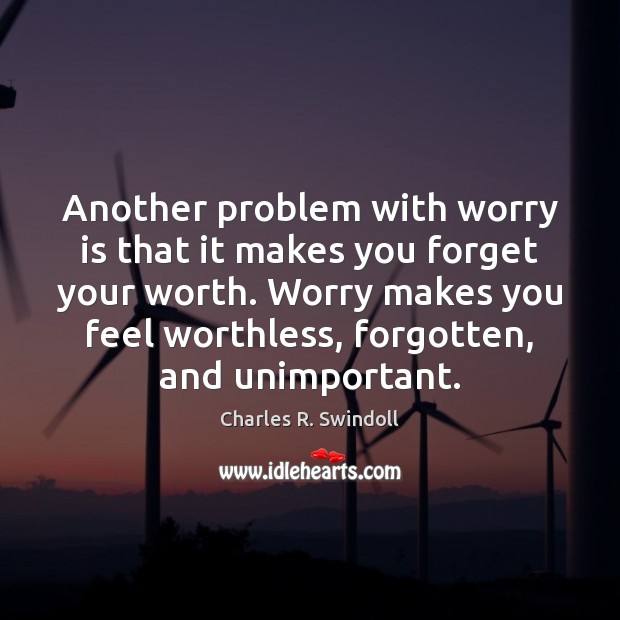 Another problem with worry is that it makes you forget your worth. Charles R. Swindoll Picture Quote