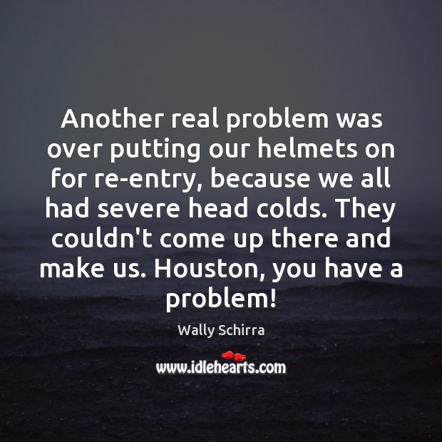 Another real problem was over putting our helmets on for re-entry, because Wally Schirra Picture Quote