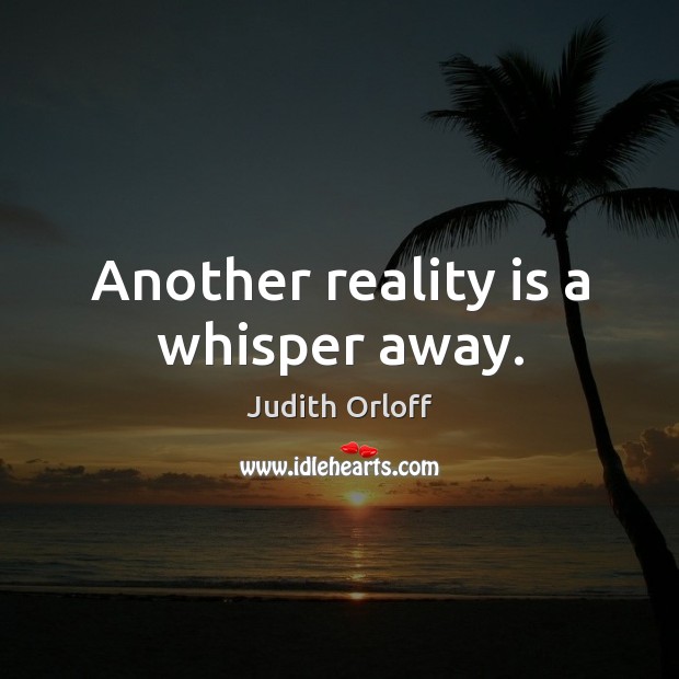 Another reality is a whisper away. Judith Orloff Picture Quote