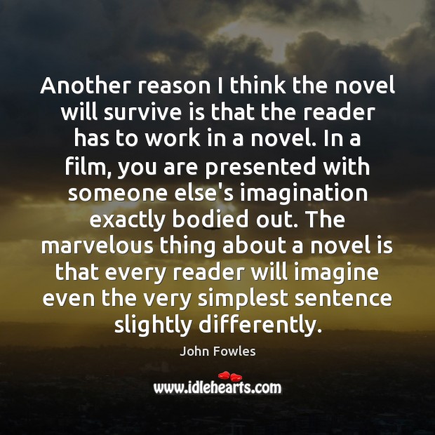 Another reason I think the novel will survive is that the reader John Fowles Picture Quote