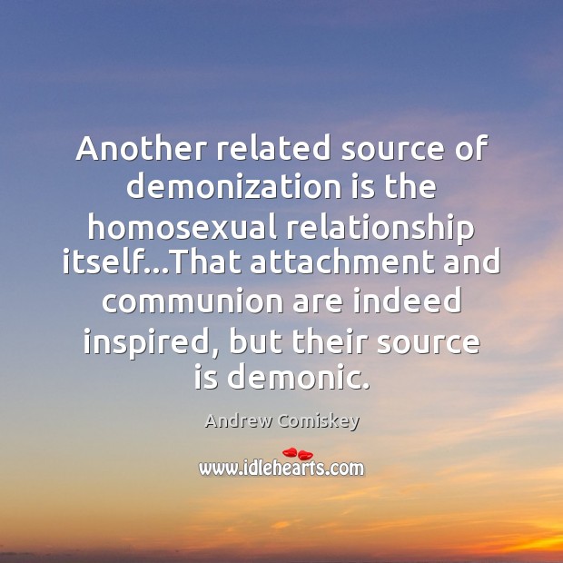 Another related source of demonization is the homosexual relationship itself…That attachment Andrew Comiskey Picture Quote