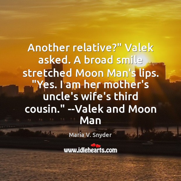 Another relative?” Valek asked. A broad smile stretched Moon Man’s lips. “Yes. Maria V. Snyder Picture Quote
