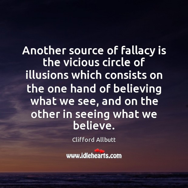 Another source of fallacy is the vicious circle of illusions which consists Clifford Allbutt Picture Quote