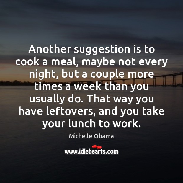 Another suggestion is to cook a meal, maybe not every night, but Michelle Obama Picture Quote