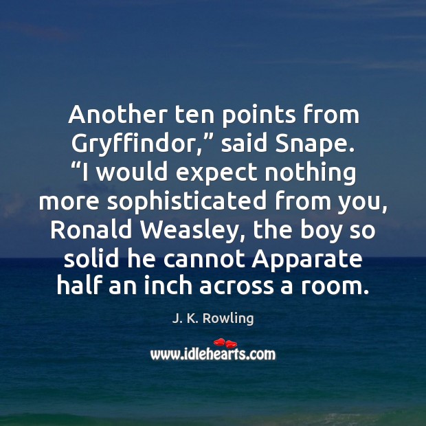 Another ten points from Gryffindor,” said Snape. “I would expect nothing more J. K. Rowling Picture Quote