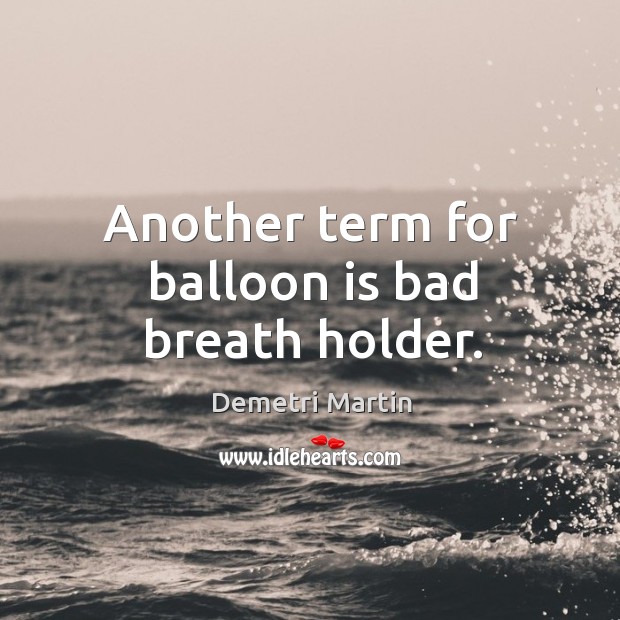 Another term for balloon is bad breath holder. Image