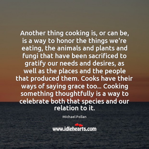 Another thing cooking is, or can be, is a way to honor Michael Pollan Picture Quote