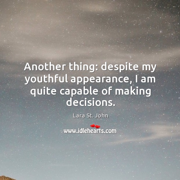 Another thing: despite my youthful appearance, I am quite capable of making decisions. Image