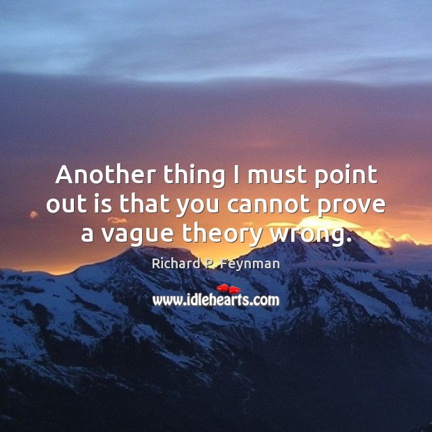 Another thing I must point out is that you cannot prove a vague theory wrong. Richard P. Feynman Picture Quote
