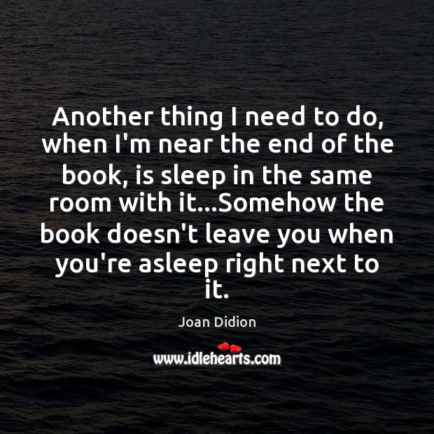 Another thing I need to do, when I’m near the end of Joan Didion Picture Quote