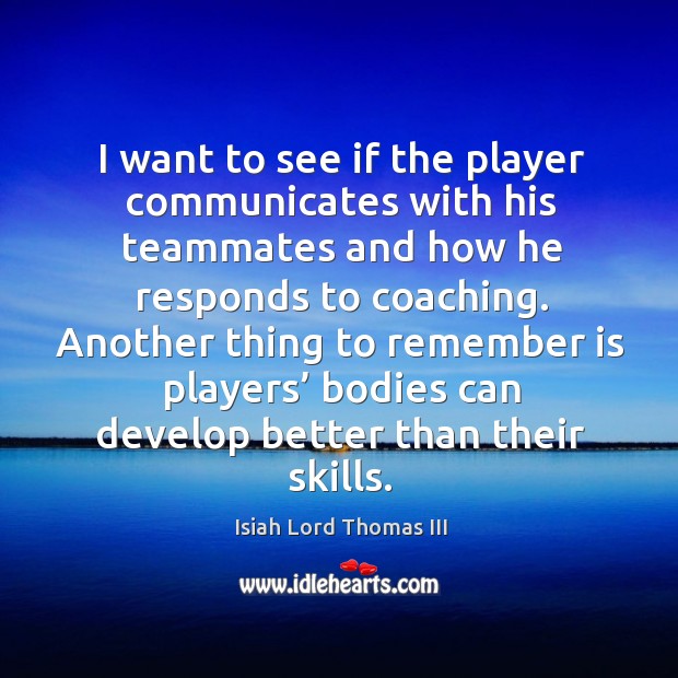 Another thing to remember is players’ bodies can develop better than their skills. Isiah Lord Thomas III Picture Quote