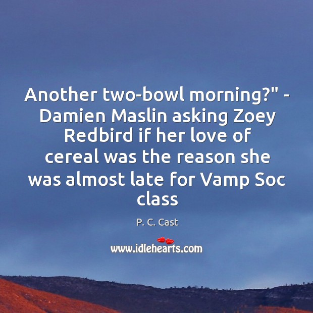 Another two-bowl morning?” – Damien Maslin asking Zoey Redbird if her love P. C. Cast Picture Quote