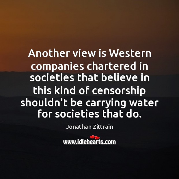 Another view is Western companies chartered in societies that believe in this Jonathan Zittrain Picture Quote