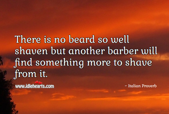 There is no beard so well shaven but another barber will find something more to shave from it. Italian Proverbs Image