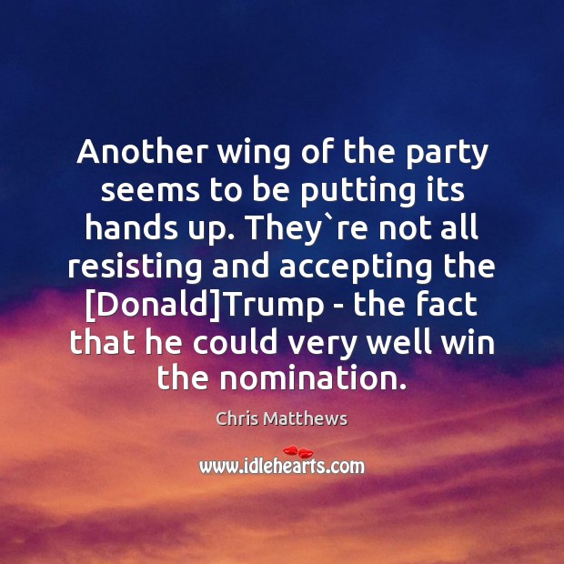 Another wing of the party seems to be putting its hands up. Chris Matthews Picture Quote