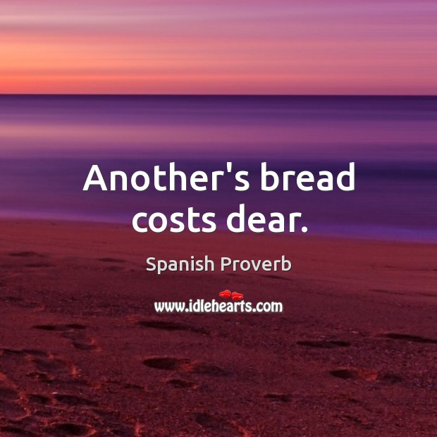 Another’s bread costs dear. Image