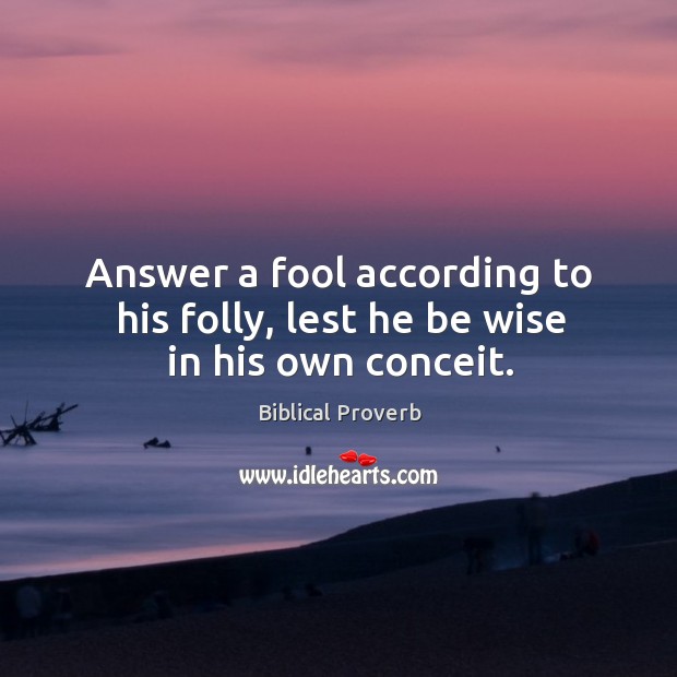 Answer a fool according to his folly, lest he be wise in his own conceit. Biblical Proverbs Image