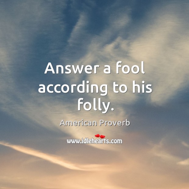 Answer a fool according to his folly. Image