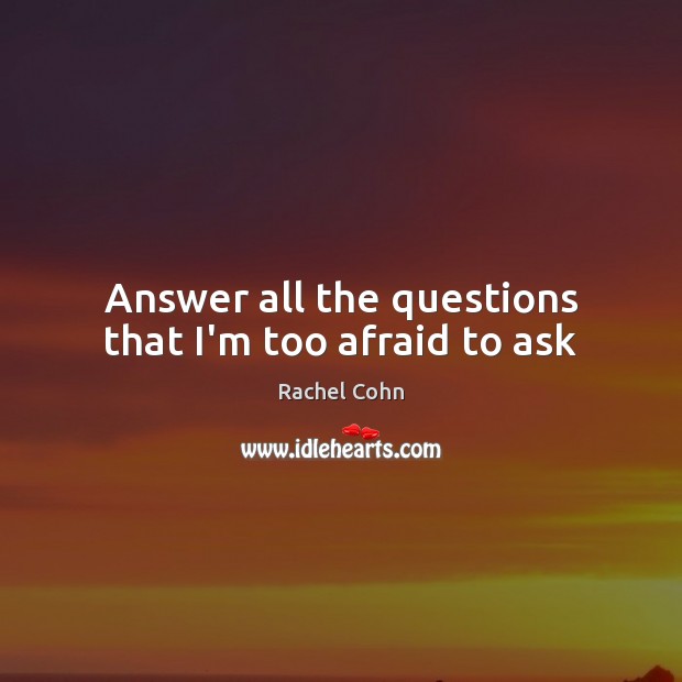Answer all the questions that I’m too afraid to ask Rachel Cohn Picture Quote