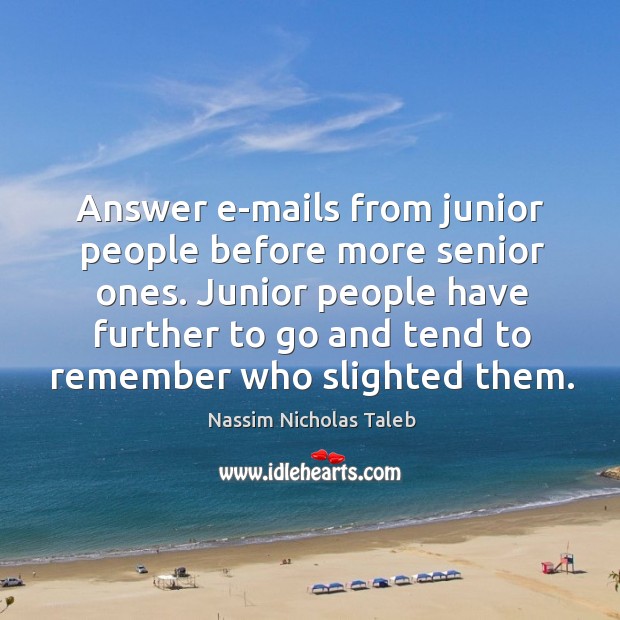 Answer e-mails from junior people before more senior ones. Junior people have Image