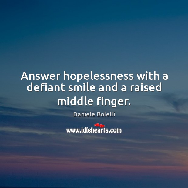 Answer hopelessness with a defiant smile and a raised middle finger. Image