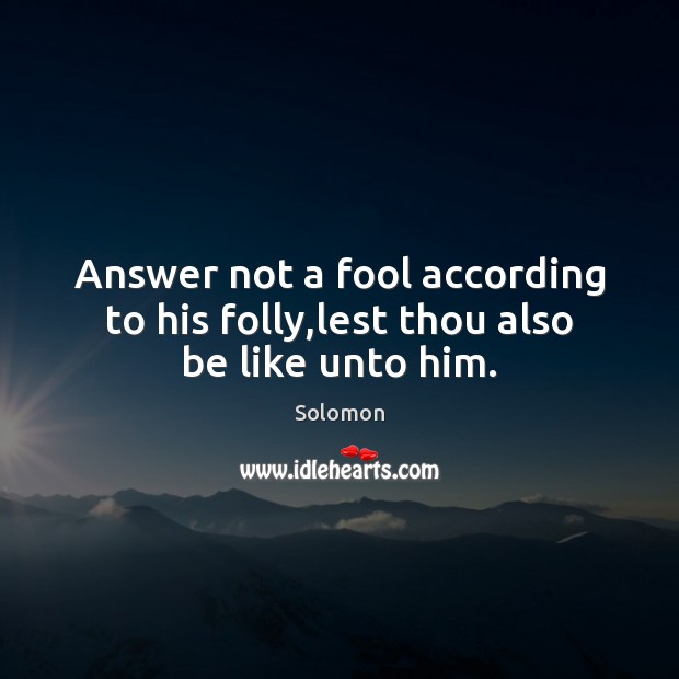 Answer not a fool according to his folly,lest thou also be like unto him. Fools Quotes Image