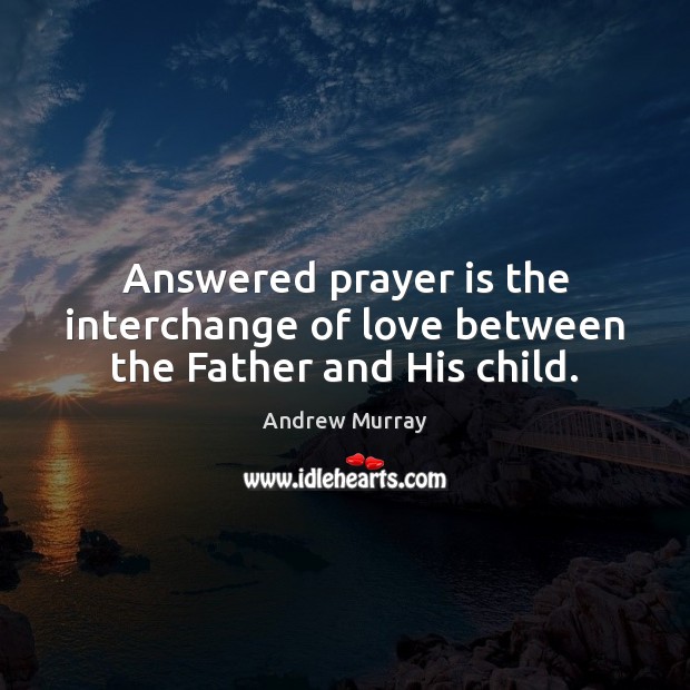Answered prayer is the interchange of love between the Father and His child. Prayer Quotes Image