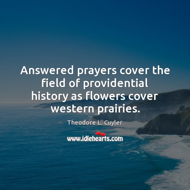 Answered prayers cover the field of providential history as flowers cover western Theodore L. Cuyler Picture Quote