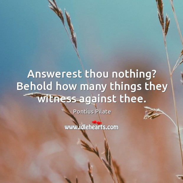 Answerest thou nothing? behold how many things they witness against thee. Pontius Pilate Picture Quote