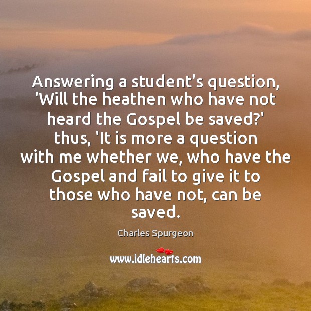 Answering a student’s question, ‘Will the heathen who have not heard the Charles Spurgeon Picture Quote
