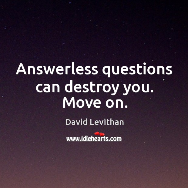 Answerless questions can destroy you. Move on. Image