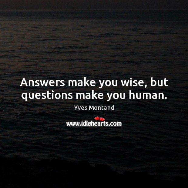 Answers make you wise, but questions make you human. Yves Montand Picture Quote