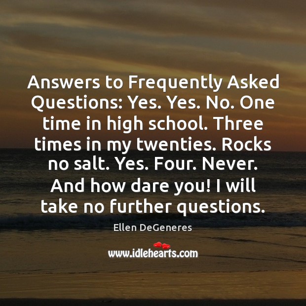 Answers to Frequently Asked Questions: Yes. Yes. No. One time in high Ellen DeGeneres Picture Quote