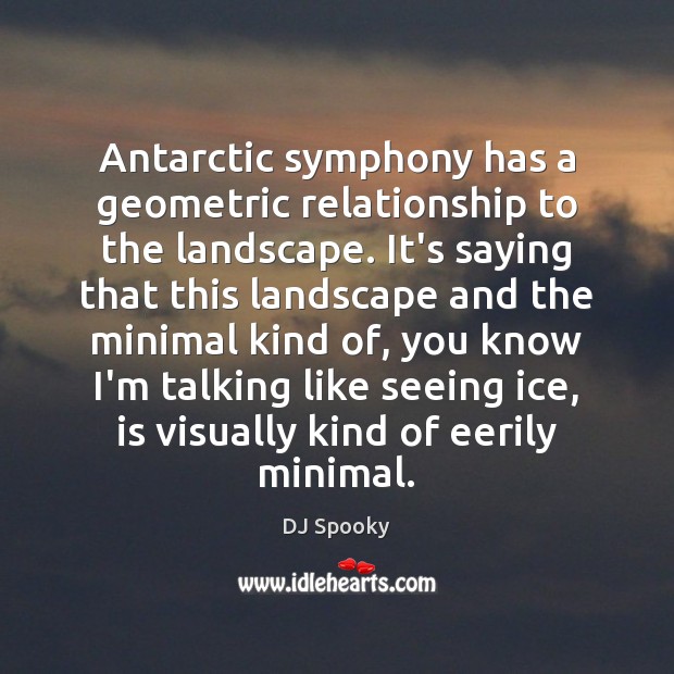 Antarctic symphony has a geometric relationship to the landscape. It’s saying that Image