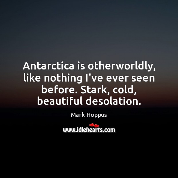 Antarctica is otherworldly, like nothing I’ve ever seen before. Stark, cold, beautiful Mark Hoppus Picture Quote