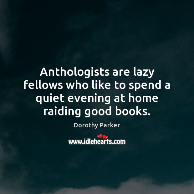 Anthologists are lazy fellows who like to spend a quiet evening at Dorothy Parker Picture Quote