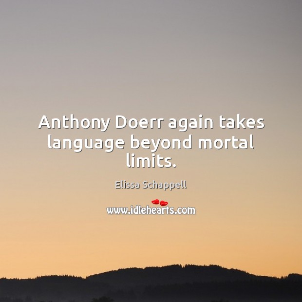 Anthony Doerr again takes language beyond mortal limits. Elissa Schappell Picture Quote