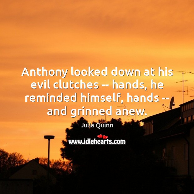 Anthony looked down at his evil clutches — hands, he reminded himself, Julia Quinn Picture Quote