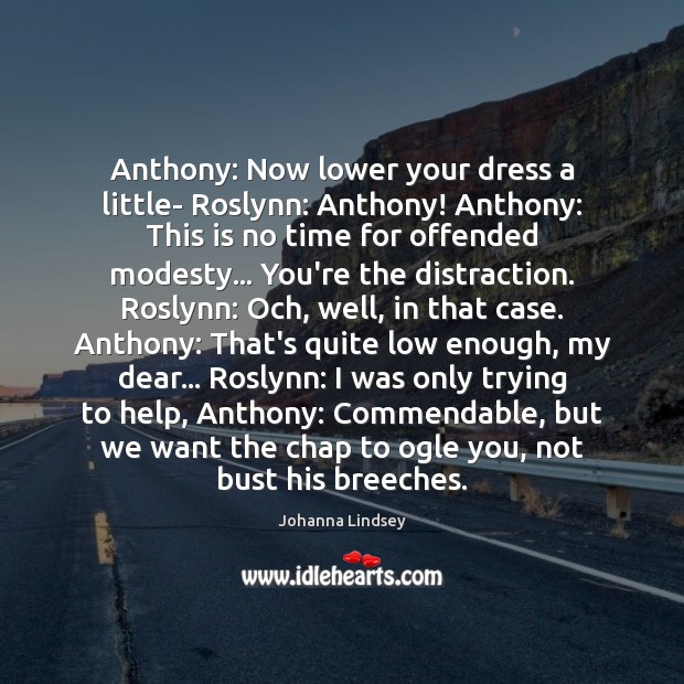Anthony: Now lower your dress a little- Roslynn: Anthony! Anthony: This is 