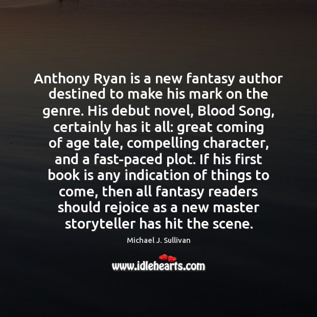 Anthony Ryan is a new fantasy author destined to make his mark Michael J. Sullivan Picture Quote