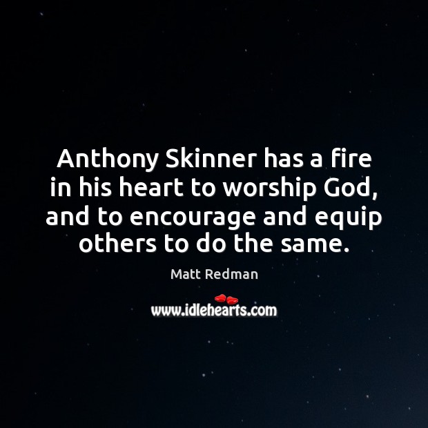 Anthony Skinner has a fire in his heart to worship God, and Matt Redman Picture Quote