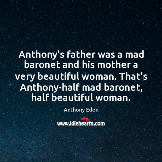 Anthony’s father was a mad baronet and his mother a very beautiful Anthony Eden Picture Quote