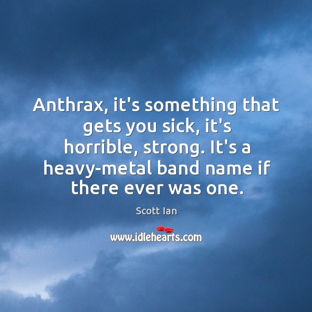 Anthrax, it’s something that gets you sick, it’s horrible, strong. It’s a Scott Ian Picture Quote
