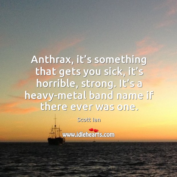 Anthrax, it’s something that gets you sick, it’s horrible, strong. Scott Ian Picture Quote