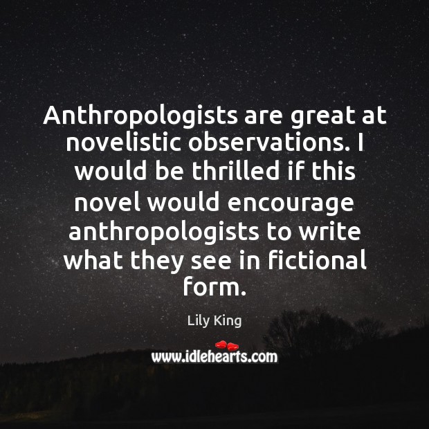 Anthropologists are great at novelistic observations. I would be thrilled if this Lily King Picture Quote